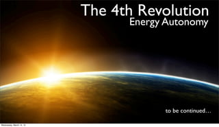The 4th Revolution
                                Energy Autonomy




                                      to be continued

Wednesday, March 14, 12
 
