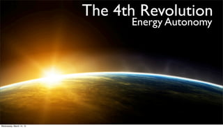 The 4th Revolution
                                Energy Autonomy




Wednesday, March 14, 12
 
