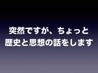 突然ですが、ちょっと 
歴史と思想の話をします
 