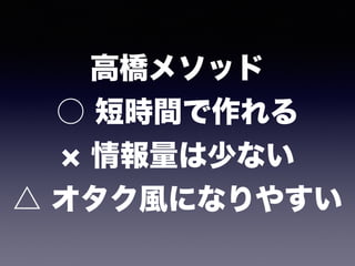 高橋メソッド 
○ 短時間で作れる 
情報量は少ない 
△ オタク風になりやすい
 