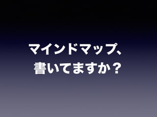 マインドマップ、 
書いてますか？
 