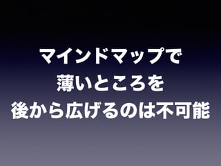 マインドマップで 
薄いところを 
後から広げるのは不可能
 