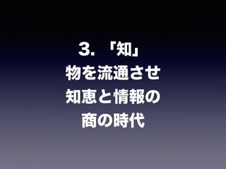 3. 「知」 
物を流通させ 
知恵と情報の 
商の時代
 