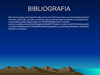 BIBLIOGRAFIA  http://docs.google.com/viewer?a=v&q=cache:kwrwT2h7ymsJ:www.oei.es/docentes/articulos/docentes_desarrollo_escuelas_inclusivas_blanco.pdf+escuela+inclusivas+y+competencias+docentes&hl=es&gl=ve&pid=bl&srcid=ADGEESgDNtdww0011HXcI6rq-eb3WuYmaFB4covGdhYrDKKCQgO5wPZ4KdNT7FSytoU1LCuNkVJv422FYRHWAGxmn5OuYpX3WuYXMRsksvbPKC3bKijkSRnWNO0Vxg5ilg5WLX_wxdoV&sig=AHIEtbS_cXcNH3OkNec8hrnu1c97Qristw 