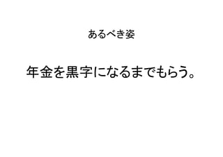 あるべき姿
年金を黒字になるまでもらう。
 