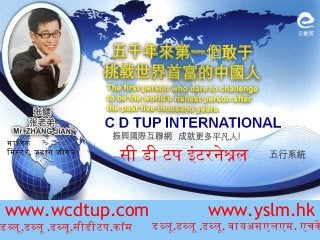 www.wcdtup.com www.yslm.hk
सी डी टप इंटरनेशल
डबलू.डबलू .डबलू.सीडीटप.कॉम डबलू.डबलू .डबलू. वायअसएलएम. एचक
मािलक
िमसटर. ज़हांग जीयन
 