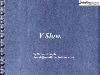 Y Slow.
By Nimmi Joseph
nimmij@mindfiresolutions.com
 