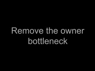 Remove the owner
   bottleneck
 