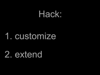 Hack:

1. customize
2. extend
 