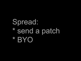 Spread:
* send a patch
* BYO
 