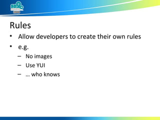 Rules Allow developers to create their own rules e.g. No images Use YUI …  who knows 