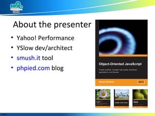 About the presenter Yahoo! Performance YSlow dev/architect smush.it  tool phpied.com  blog 