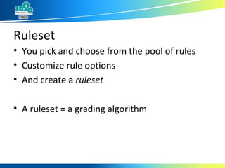 Ruleset You pick and choose from the pool of rules Customize rule options And create a  ruleset A ruleset = a grading algorithm 