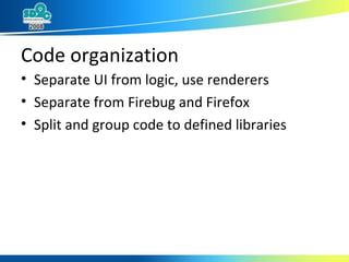 Code organization Separate UI from logic, use renderers Separate from Firebug and Firefox Split and group code to defined libraries 