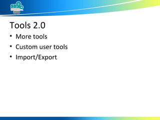 Tools 2.0 <ul><li>More tools </li></ul><ul><li>Custom user tools </li></ul><ul><li>Import/Export </li></ul>