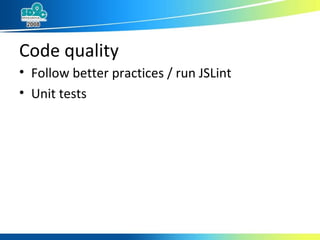 Code quality <ul><li>Follow better practices / run JSLint </li></ul><ul><li>Unit tests </li></ul>