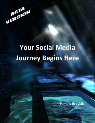  
                           

                                              

                                          
       Your Social Media 
      Journey Begins Here 
                                          
                                          
                                          
                                             —Pamela Broviak 


Your Social Media Journey Begins Here                        
 