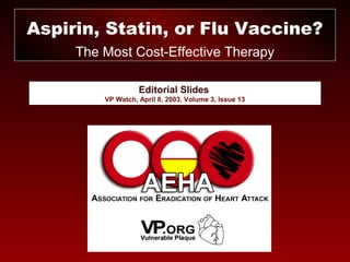 Editorial Slides
VP Watch, April 8, 2003, Volume 3, Issue 13
Aspirin, Statin, or Flu Vaccine?
The Most Cost-Effective Therapy
 