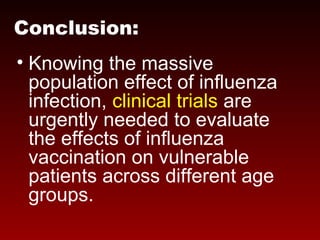 • Knowing the massive
population effect of influenza
infection, clinical trials are
urgently needed to evaluate
the effects of influenza
vaccination on vulnerable
patients across different age
groups.
Conclusion:
 