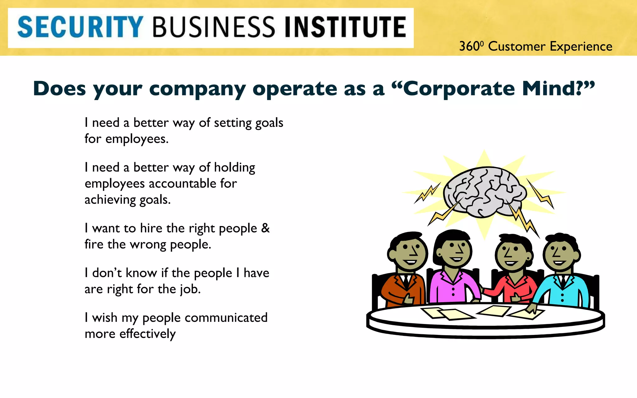 Does your company operate as a  “Corporate Mind?” I need a better way of setting goals for employees. I need a better way of holding employees accountable for achieving goals. I want to hire the right people & fire the wrong people. I don ’t know if the people I have are right for the job. I wish my people communicated more effectively 