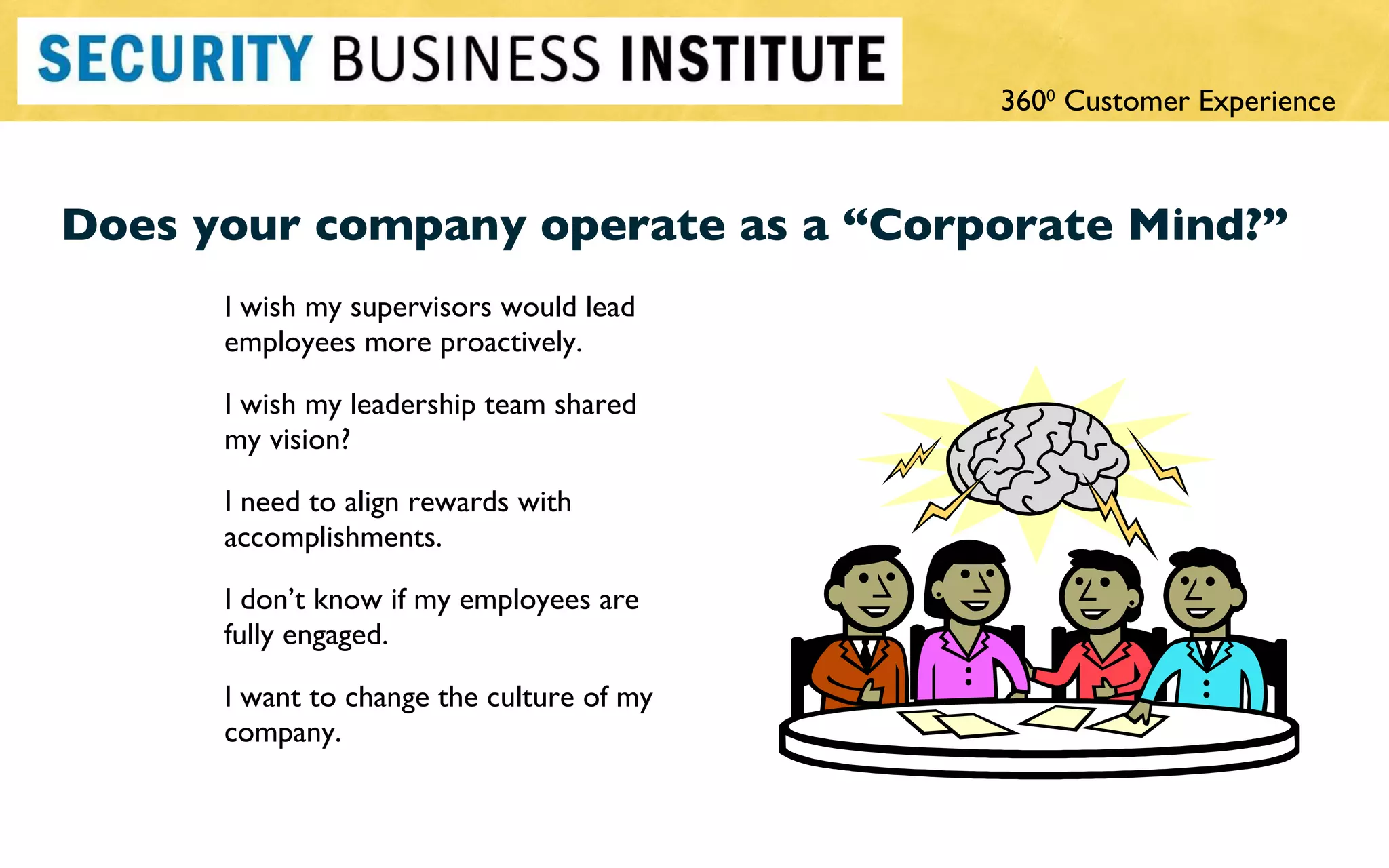 Does your company operate as a  “Corporate Mind?” I wish my supervisors would lead employees more proactively. I wish my leadership team shared my vision? I need to align rewards with accomplishments. I don ’t know if my employees are fully engaged. I want to change the culture of my company. 