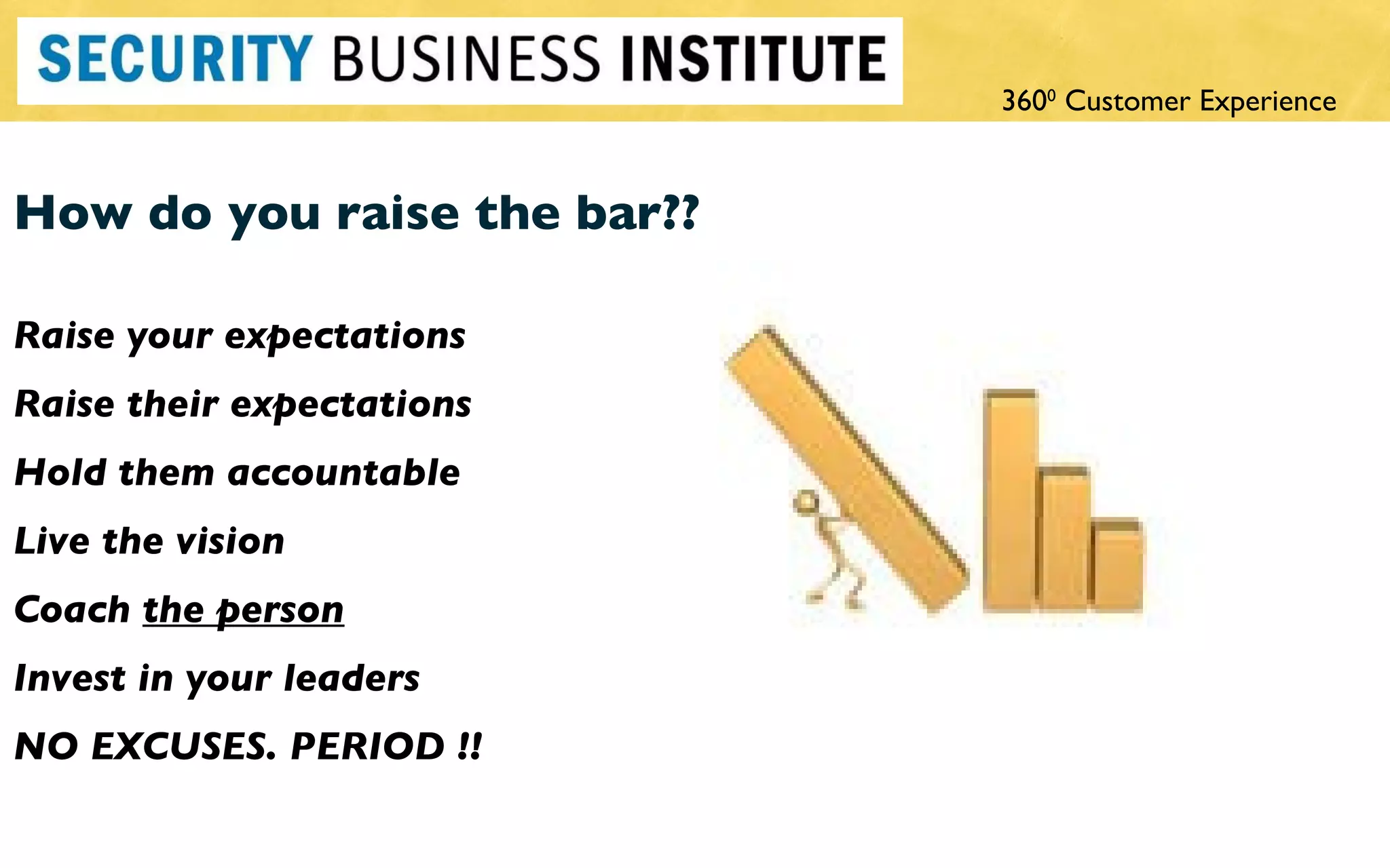 How do you raise the bar?? Raise your expectations Raise their expectations Hold them accountable Live the vision Coach  the person   Invest in your leaders NO EXCUSES. PERIOD !! 