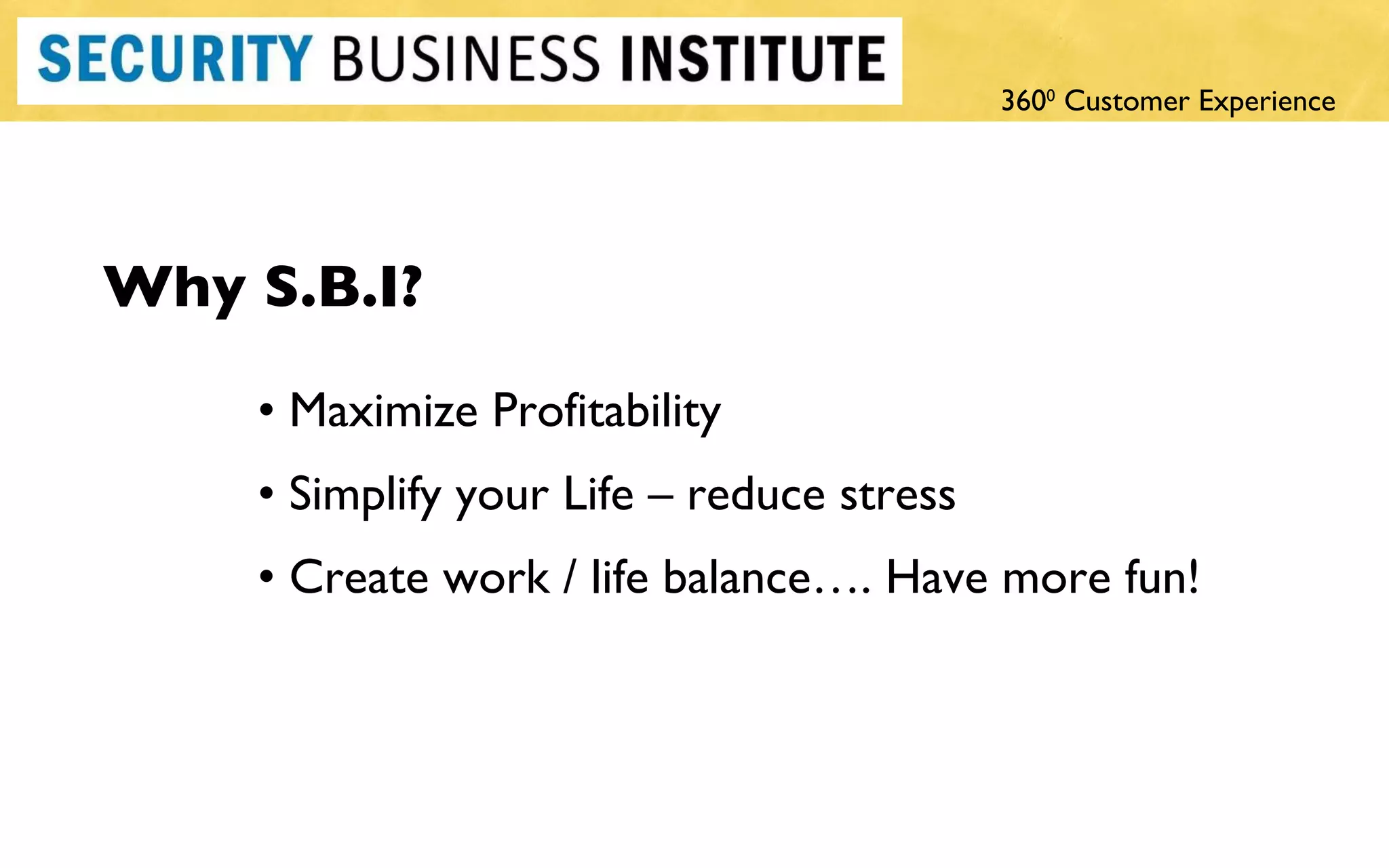 Why S.B.I? •  Maximize Profitability •  Simplify your Life – reduce stress •  Create work / life balance…. Have more fun! 