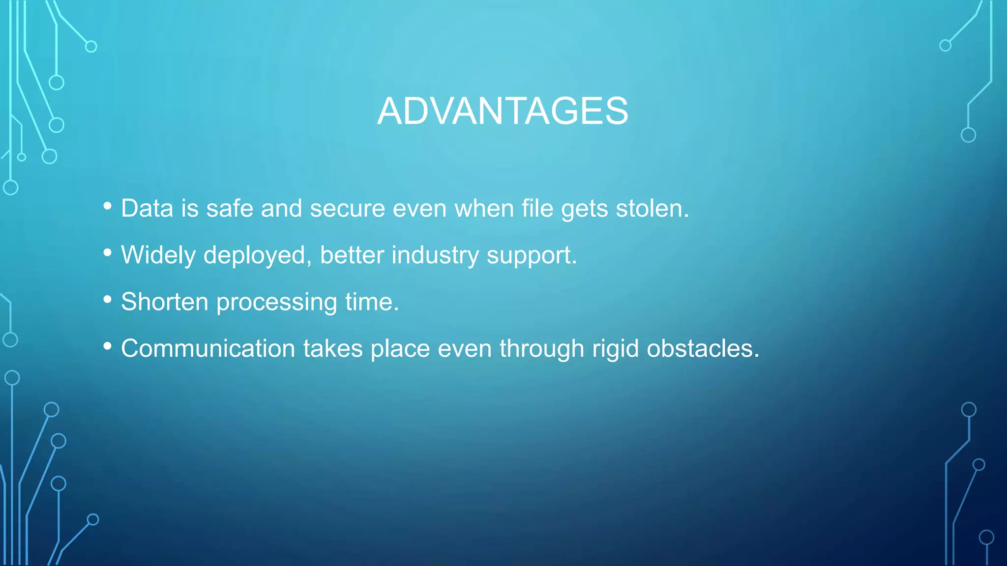 ADVANTAGES
• Data is safe and secure even when file gets stolen.
• Widely deployed, better industry support.
• Shorten processing time.
• Communication takes place even through rigid obstacles.
 