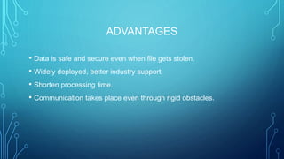 ADVANTAGES
• Data is safe and secure even when file gets stolen.
• Widely deployed, better industry support.
• Shorten processing time.
• Communication takes place even through rigid obstacles.
 
