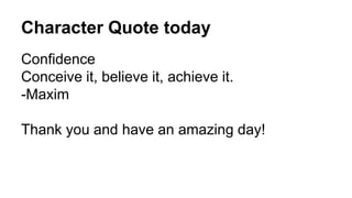 Character Quote today 
Confidence 
Conceive it, believe it, achieve it. 
-Maxim 
Thank you and have an amazing day! 
