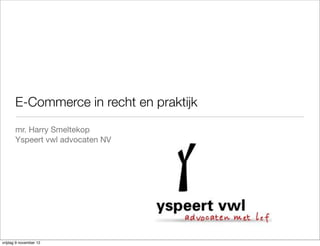 E-Commerce in recht en praktijk
       mr. Harry Smeltekop
       Yspeert vwl advocaten NV




vrijdag 9 november 12
 