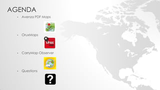 AGENDA 
•Avenza PDF Maps 
•OruxMaps 
•CarryMap Observer 
•Questions  