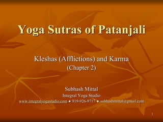 Yoga Sutras of Patanjali

        Kleshas (Afflictions) and Karma
                         (Chapter 2)


                        Subhash Mittal
                       Integral Yoga Studio
www.integralyogastudio.com   919-926-9717   subhashmittal@gmail.com


                                                                      1
 