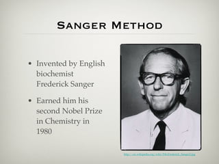 Sanger Method

• Invented by English
  biochemist
  Frederick Sanger

• Earned him his
  second Nobel Prize
  in Chemistry...