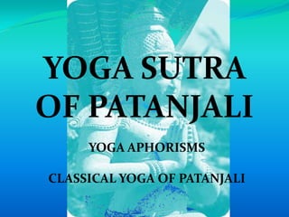 YOGA SUTRA
OF PATANJALI
YOGA APHORISMS
CLASSICAL YOGA OF PATANJALI
 