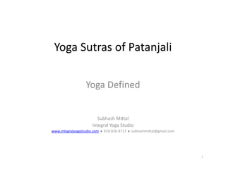 Yoga Sutras of Patanjali

                  Yoga Defined


                         Subhash Mittal
                         Subhash Mittal
                      Integral Yoga Studio
www.integralyogastudio.com ♦ 919‐926‐9717 ♦ subhashmittal@gmail.com




                                                                      1
 