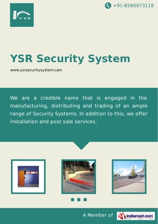 +91-8586973118

YSR Security System
www.ysrsecuritysystem.com

We are a credible name that is engaged in the
manufacturing, distributing and trading of an ample
range of Security Systems. In addition to this, we offer
installation and post sale services.

A Member of

 