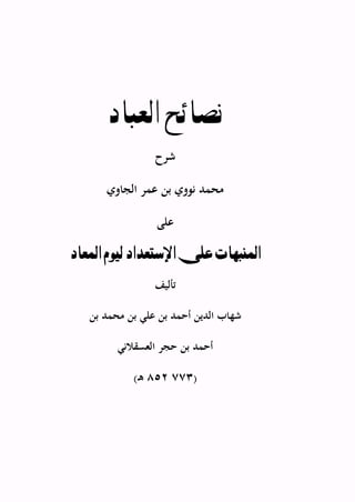 ‫العباد‬ ‫نصائح‬
‫شرح‬
‫الجاوي‬ ‫عمر‬ ‫بن‬ ‫نووي‬ ‫محمد‬
‫على‬
‫املنبهات‬‫املعاد‬ ‫ليوم‬ ‫اإلستعداد‬ ‫على‬
‫تأليف‬
‫شه‬‫بن‬ ‫محمد‬ ‫بن‬ ‫علي‬ ‫بن‬ ‫أحمد‬ ‫الدين‬ ‫اب‬
‫بن‬ ‫أحمد‬‫العسقالني‬ ‫حجر‬
(777258‫ـ‬‫ه‬)
 