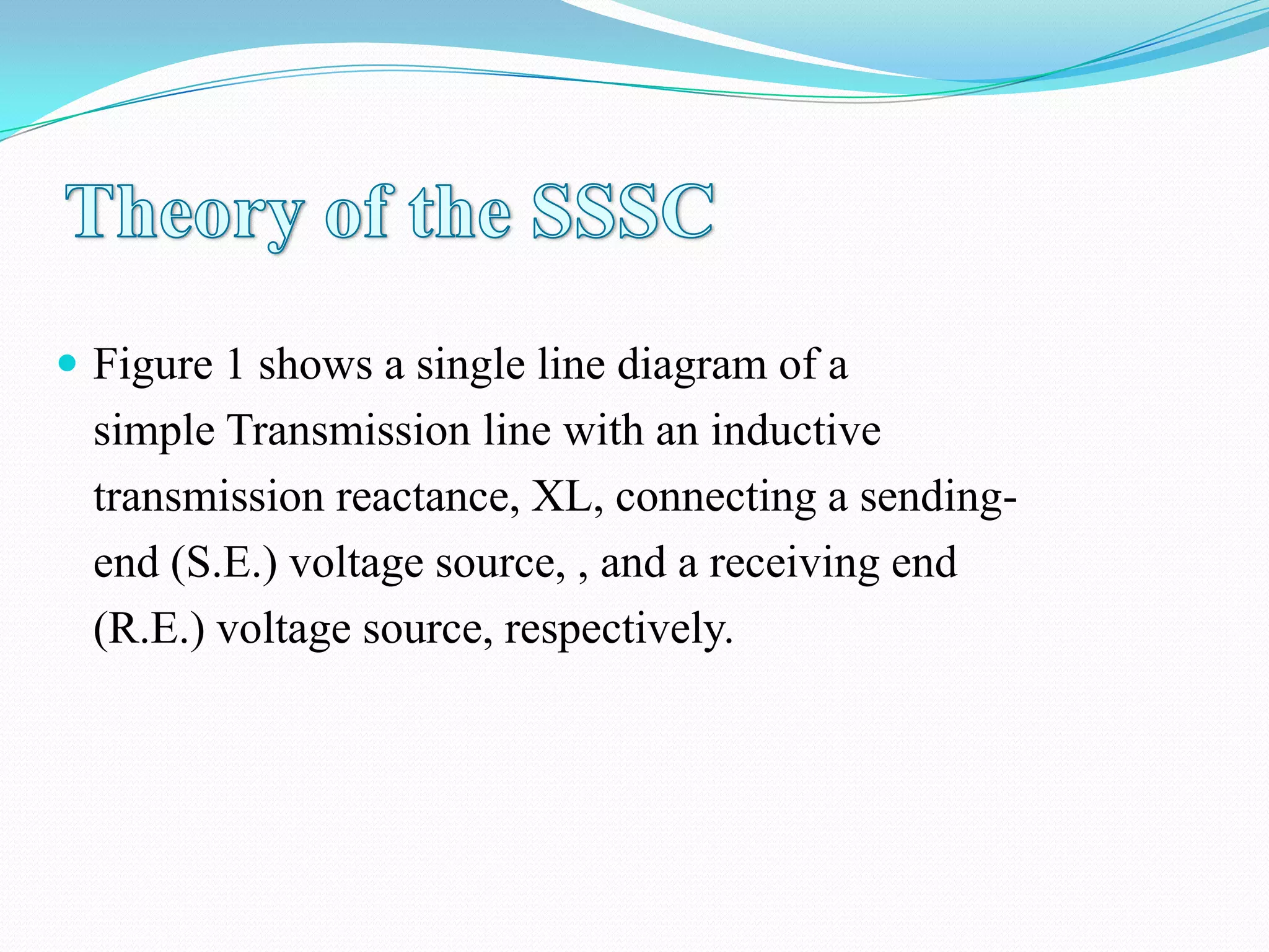  Figure 1 shows a single line diagram of a
simple Transmission line with an inductive
transmission reactance, XL, connecting a sending-
end (S.E.) voltage source, , and a receiving end
(R.E.) voltage source, respectively.
 