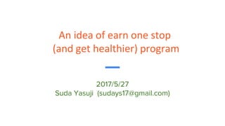 An idea of earn one stop
(and get healthier) program
2017/5/27
Suda Yasuji (sudays17@gmail.com)
 