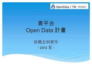 青平台
Open Data 計畫
  從概念到實作
   - 2012 夏 -
 