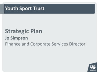 Youth Sport Trust



Strategic Plan
Jo Simpson
Finance and Corporate Services Director
 
