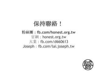 保持聯絡！
粉絲團：fb.com/honest.org.tw
    官網：honest.org.tw
   大業：fb.com/d660613
Joseph：fb.com/lai.joseph.tw
 