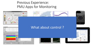 Previous Experience:
PMU Apps for Monitoring
What about control ?
 