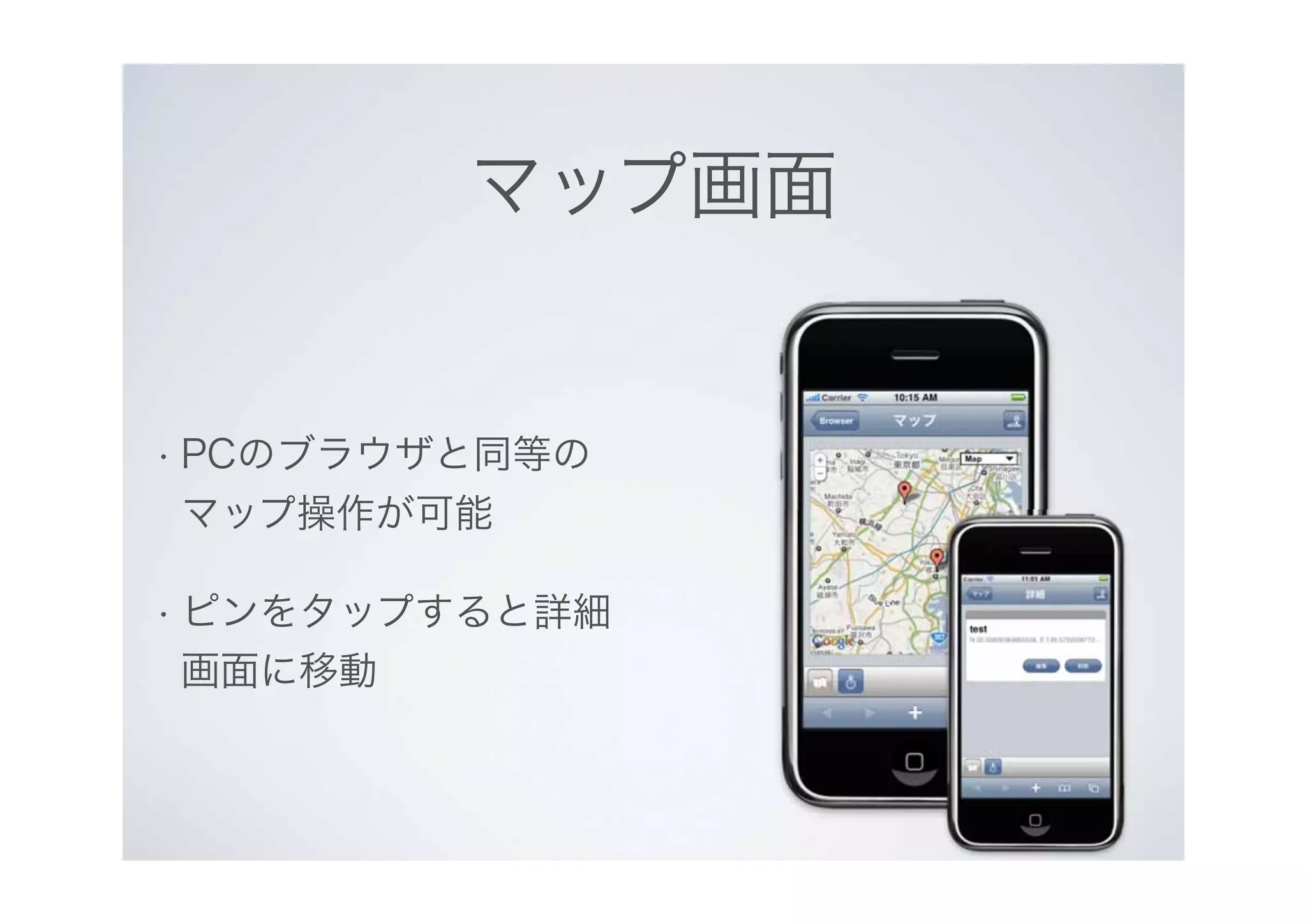 マップ画面
• PCのブラウザと同等の
マップ操作が可能
• ピンをタップすると詳細
画面に移動
 