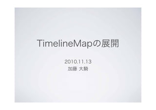 TimelineMapの展開
2010.11.13
加藤 大騎
 