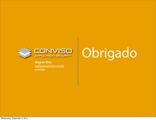 Wagner Elias
                                                       Obrigado
                               welias@conviso.com.br
                               @welias




Wednesday, September 5, 2012
 