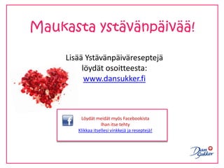 Maukasta ystävänpäivää!Lisää Ystävänpäiväreseptejä löydät osoitteesta: www.dansukker.fiLöydät meidät myös Facebookista♥Ihan itse tehty♥Klikkaa itsellesi vinkkejä ja reseptejä!