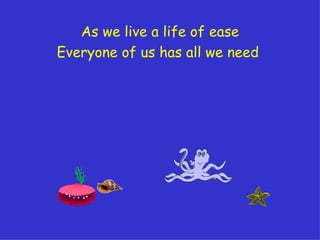 As we live a life of ease Everyone of us has all we need   