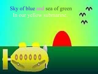 Sky of blue  and  sea of green In our yellow submarine.   